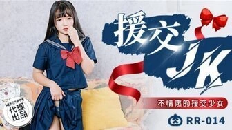 【国产传媒综合】RR014 援交JK 不情願的援交少女
