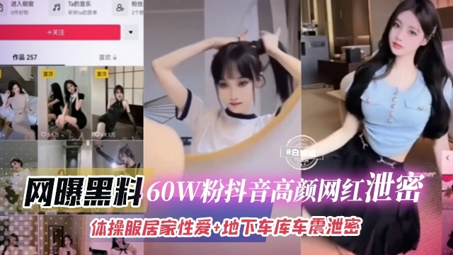 【国产精选】网曝黑料-60W粉丝抖音高颜值网红泄密体操服居家性爱地下车库车震泄密